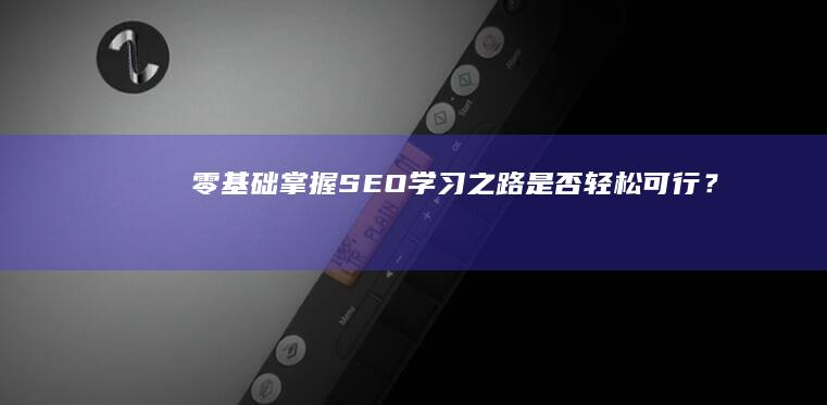 零基础掌握SEO：学习之路是否轻松可行？